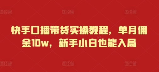 快手口播带货实操教程，单月佣金10w，新手小白也能入局_生财有道创业网-生财有道