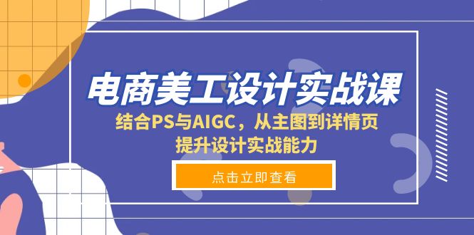 （13791期）电商美工设计实战课，结合PS与AIGC，从主图到详情页，提升设计实战能力_生财有道创业项目网-生财有道