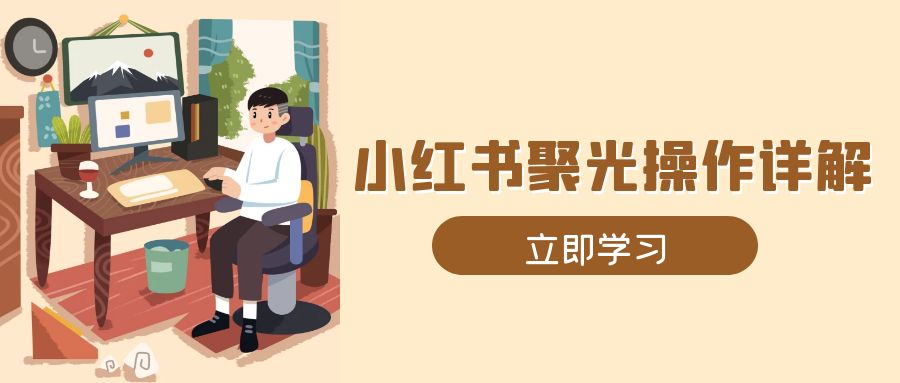 （13792期）小红书聚光操作详解，涵盖素材、开户、定位、计划搭建等全流程实操_生财有道创业项目网-生财有道