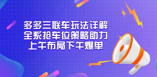 （13828期）多多三联车玩法详解，全系抢车位策略助力，上午布局下午爆单_生财有道创业项目网-生财有道