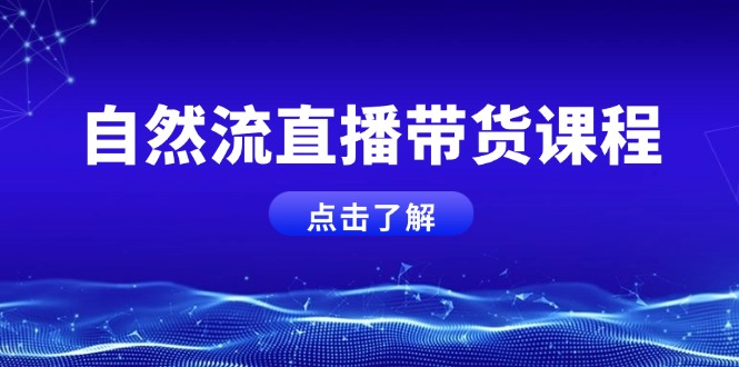 （13809期）自然流直播带货课程，结合微付费起号，打造运营主播，提升个人能力_生财有道创业项目网-生财有道