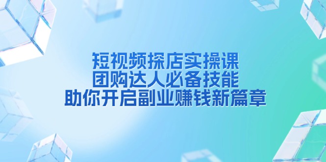 （13810期）短视频探店实操课，团购达人必备技能，助你开启副业赚钱新篇章_生财有道创业项目网-生财有道