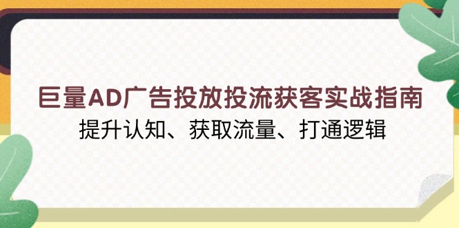 （13872期）巨量AD广告投放投流获客实战指南，提升认知、获取流量、打通逻辑_生财有道创业项目网-生财有道