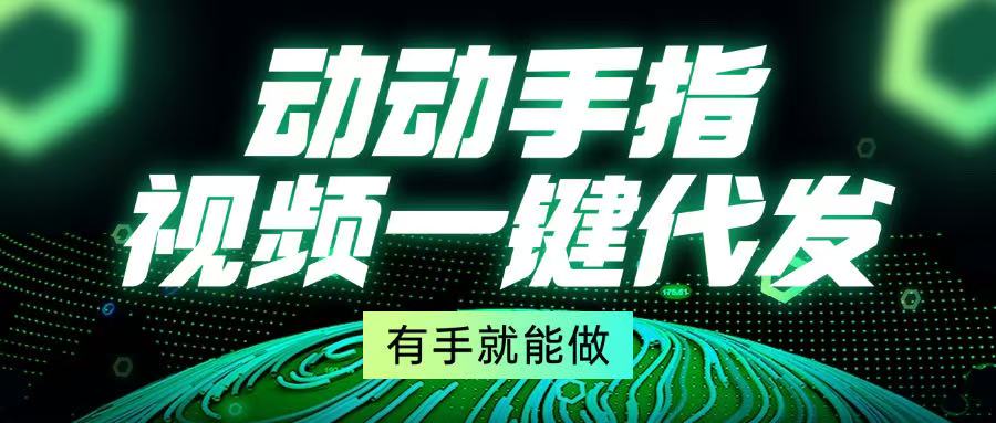 （13572期）动动手指，视频一键代发，有手就能做_生财有道创业项目网-生财有道