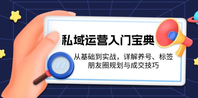 （13519期）私域运营入门宝典：从基础到实战，详解养号、标签、朋友圈规划与成交技巧_生财有道创业项目网-生财有道