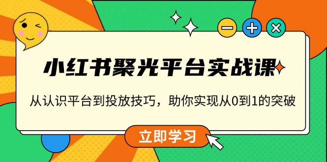 （13775期）小红书 聚光平台实战课，从认识平台到投放技巧，助你实现从0到1的突破_生财有道创业项目网-生财有道