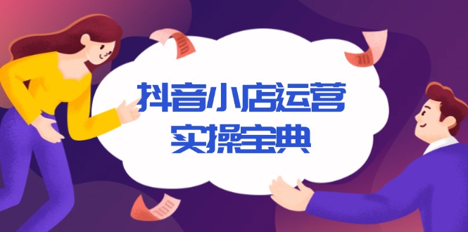 （13831期）抖音小店运营实操宝典，从入驻到推广，详解店铺搭建及千川广告投放技巧_生财有道创业项目网-生财有道