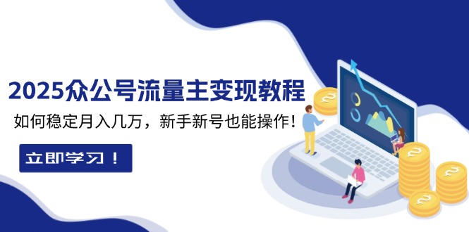 （13853期）2025众公号流量主变现教程：如何稳定月入几万，新手新号也能操作_生财有道创业项目网-生财有道