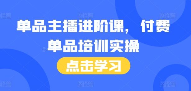 单品主播进阶课，付费单品培训实操，46节完整+话术本_生财有道创业网-生财有道