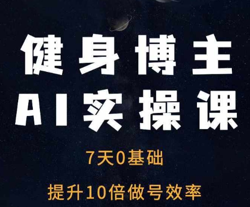 健身博主AI实操课——7天从0到1提升10倍做号效率_生财有道创业网-生财有道