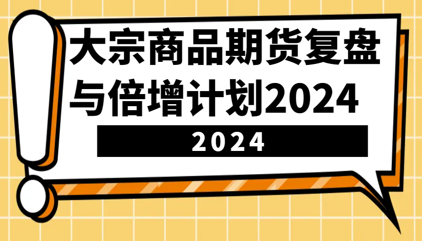 大宗商品期货，复盘与倍增计划2024（10节课）_生财有道创业网-生财有道