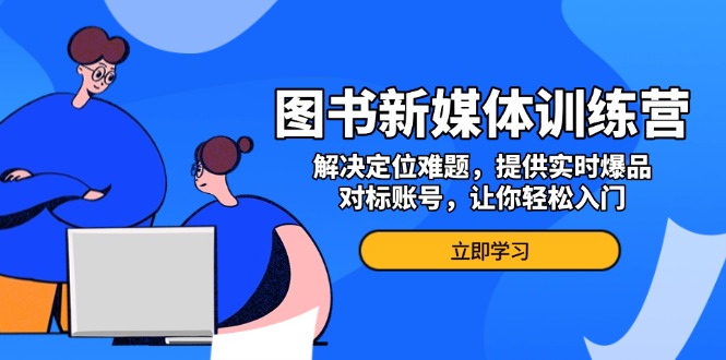 （13550期）图书新媒体训练营，解决定位难题，提供实时爆品、对标账号，让你轻松入门_生财有道创业项目网-生财有道