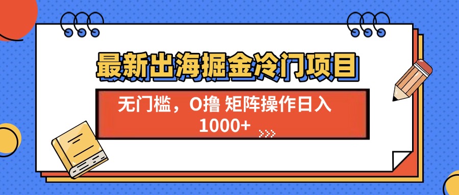 （13672期）最新出海掘金冷门项目，单号日入1000+_生财有道创业项目网-生财有道