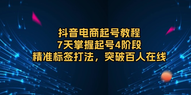 （13847期）抖音电商起号教程，7天掌握起号4阶段，精准标签打法，突破百人在线_生财有道创业项目网-生财有道