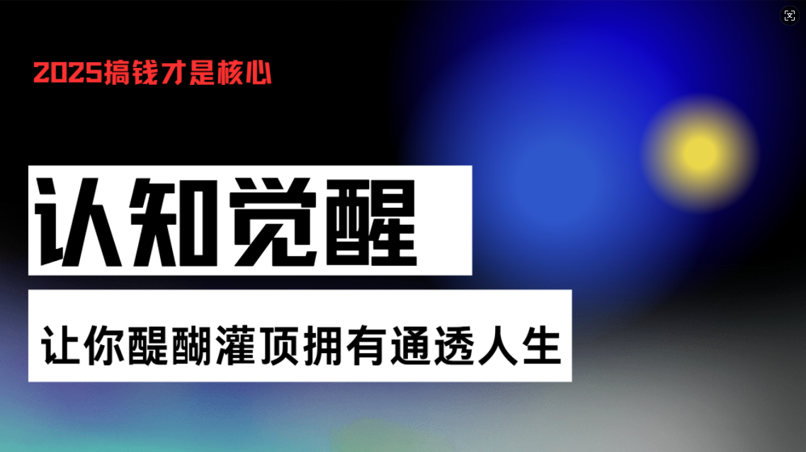 （13620期）认知觉醒，让你醍醐灌顶拥有通透人生，掌握强大的秘密！觉醒开悟课_生财有道创业项目网-生财有道