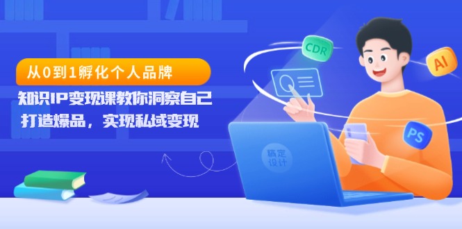 （13678期）从0到1孵化个人品牌，知识IP变现课教你洞察自己，打造爆品，实现私域变现_生财有道创业项目网-生财有道