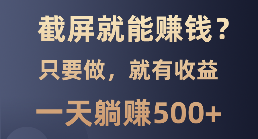 （13767期）截屏就能赚钱？0门槛，只要做，100%有收益的一个项目，一天躺赚500+_生财有道创业项目网-生财有道