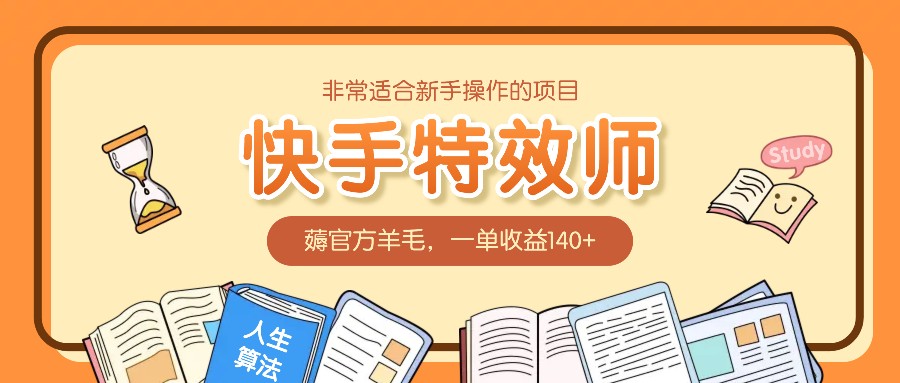 非常适合新手操作的项目：快手特效师，薅官方羊毛，一单收益140+_生财有道创业网-生财有道