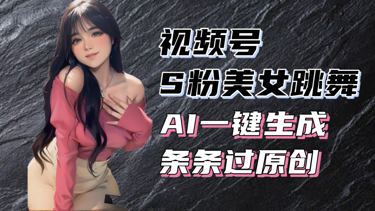 （13531期）揭秘视频号S粉美女跳舞赛道，一键生成原创视频，收益翻倍！_生财有道创业项目网-生财有道