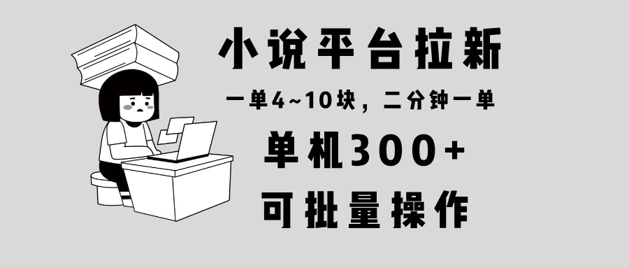 （13800期）小说平台拉新，单机300+，两分钟一单4~10块，操作简单可批量。_生财有道创业项目网-生财有道