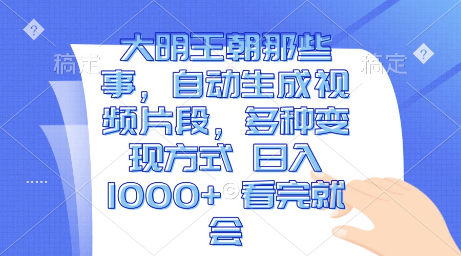 （13528期）大明王朝那些事，自动生成视频片段，多种变现方式 日入1000+ 看完就会_生财有道创业项目网-生财有道