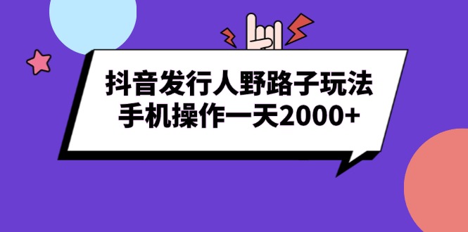 （13657期）抖音发行人野路子玩法，手机操作一天2000+_生财有道创业项目网-生财有道