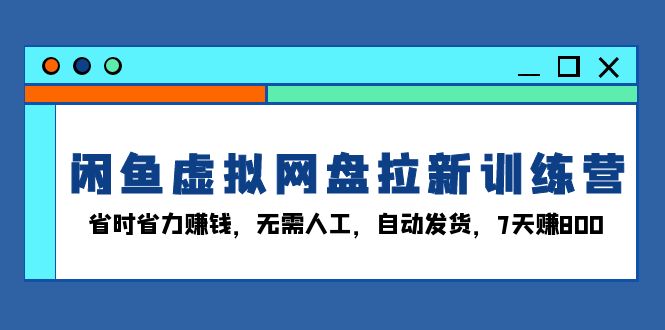 （13524期）闲鱼虚拟网盘拉新训练营：省时省力赚钱，无需人工，自动发货，7天赚800_生财有道创业项目网-生财有道