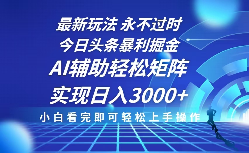 （13849期）今日头条最新暴利掘金玩法，思路简单，AI辅助，复制粘贴轻松矩阵日入3000+_生财有道创业项目网-生财有道