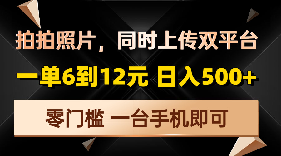 （13783期）拍拍照片，同时上传双平台，一单6到12元，轻轻松松日入500+，零门槛，…_生财有道创业项目网-生财有道