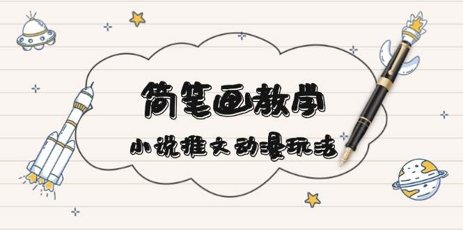 简笔画教学，小说推文动漫玩法，提供多种爆点文案写法，引爆社交媒_生财有道创业网-生财有道