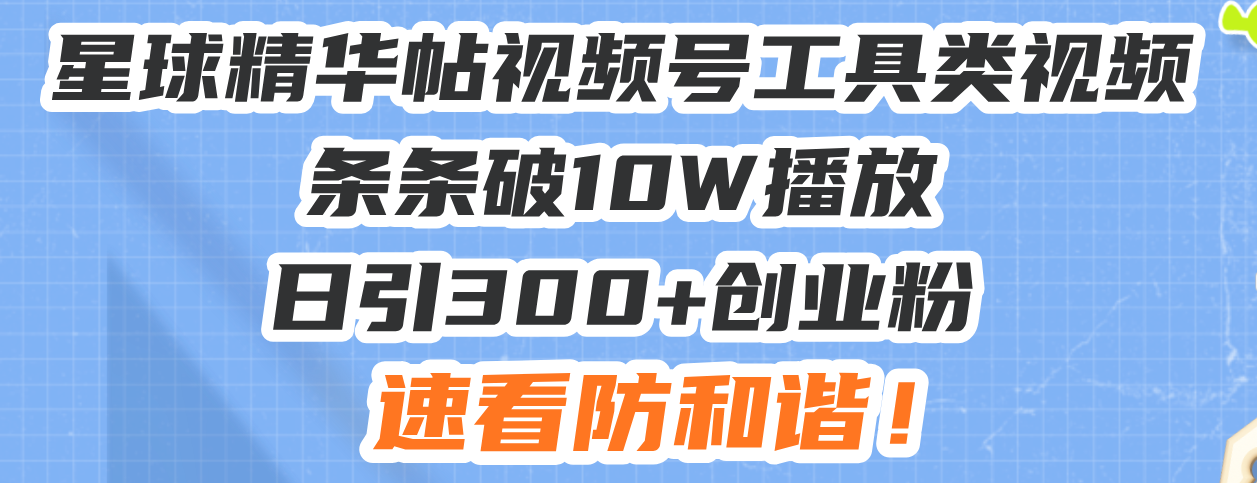 （13643期）星球精华帖视频号工具类视频条条破10W播放日引300+创业粉，速看防和谐！_生财有道创业项目网-生财有道