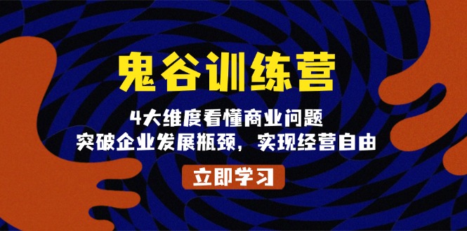 （13716期）鬼 谷 训 练 营，4大维度看懂商业问题，突破企业发展瓶颈，实现经营自由_生财有道创业项目网-生财有道