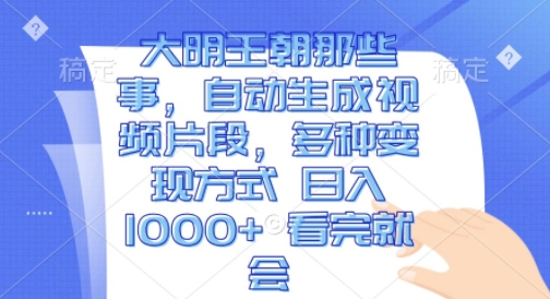 大明王朝那些事，自动生成视频片段，多种变现方式 日入1k 看完就会【揭秘】_生财有道创业网-生财有道