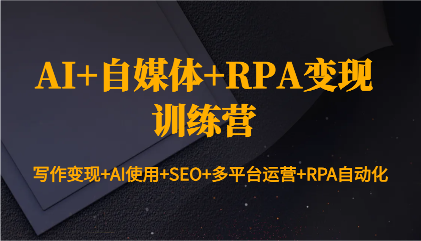 AI+自媒体+RPA变现训练营：写作变现+AI使用+SEO+多平台运营+RPA自动化_生财有道创业网-生财有道