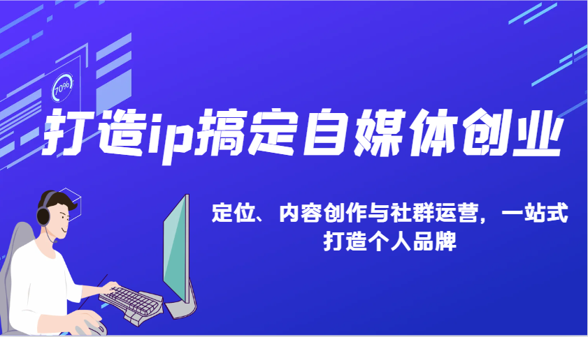 打造ip搞定自媒体创业：IP定位、内容创作与社群运营，一站式打造个人品牌_生财有道创业网-生财有道