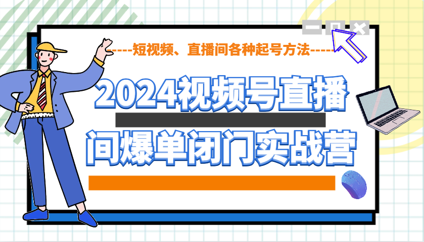 2024视频号直播间爆单闭门实战营，教你如何做视频号，短视频、直播间各种起号方法_生财有道创业网-生财有道