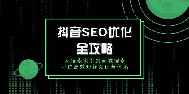 抖音SEO优化全攻略，从搜索案例到商城搜索，打造高效短视频运营体系_生财有道创业网-生财有道