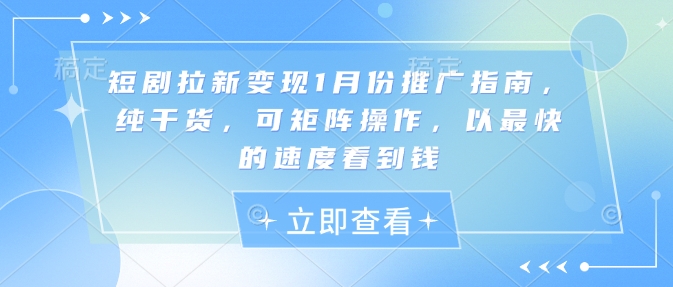 短剧拉新变现1月份推广指南，纯干货，可矩阵操作，以最快的速度看到钱——生财有道创业项目网-生财有道