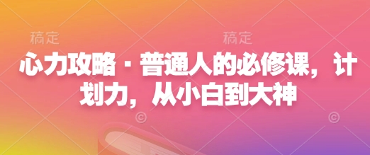 心力攻略·普通人的必修课，计划力，从小白到大神——生财有道创业项目网-生财有道