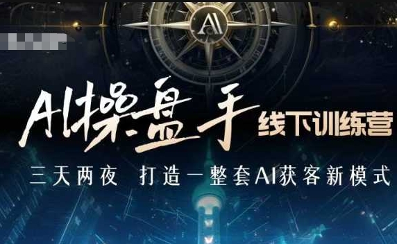 AI操盘手线下训练营，打造AI获客新模式，跟上ai时代，新商业——生财有道创业项目网-生财有道