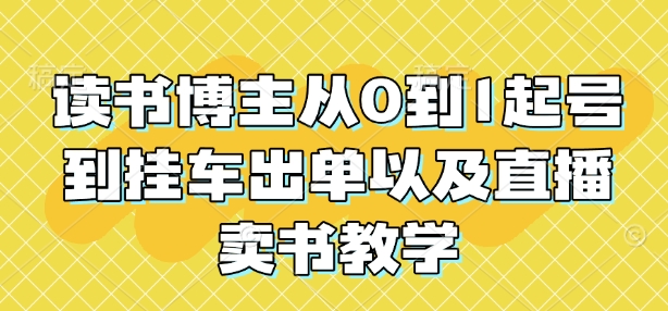 读书博主从0到1起号到挂车出单以及直播卖书教学——生财有道创业项目网-生财有道