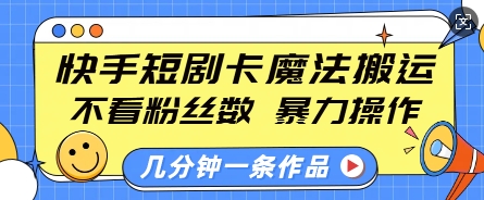 快手短剧卡魔法搬运，不看粉丝数，暴力操作，几分钟一条作品，小白也能快速上手——生财有道创业项目网-生财有道