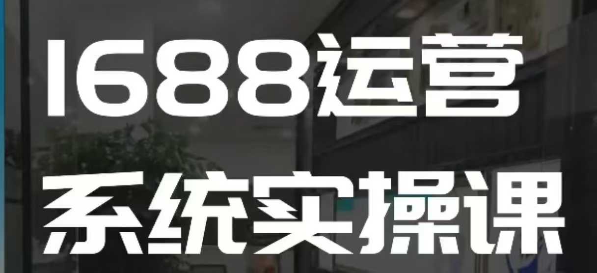 1688高阶运营系统实操课，快速掌握1688店铺运营的核心玩法——生财有道创业项目网-生财有道