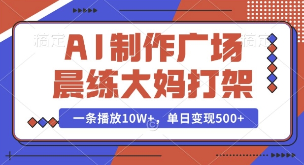 AI制作广场晨练大妈打架，一条播放10W+，单日变现多张【揭秘】——生财有道创业项目网-生财有道