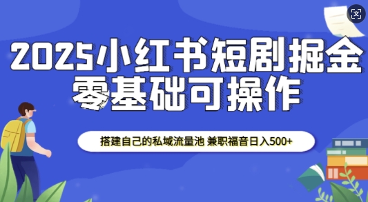 2025小红书短剧掘金，搭建自己的私域流量池，兼职福音日入5张——生财有道创业项目网-生财有道