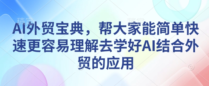 AI外贸宝典，帮大家能简单快速更容易理解去学好AI结合外贸的应用——生财有道创业项目网-生财有道