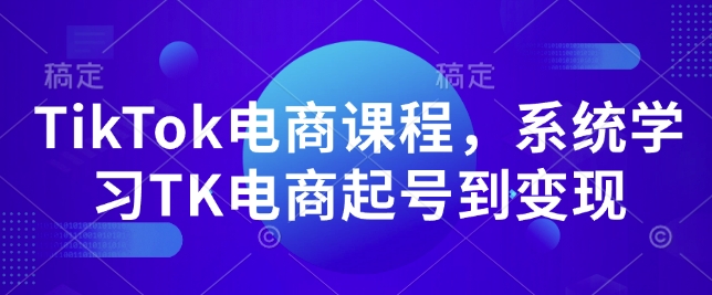 TikTok电商课程，​系统学习TK电商起号到变现——生财有道创业项目网-生财有道