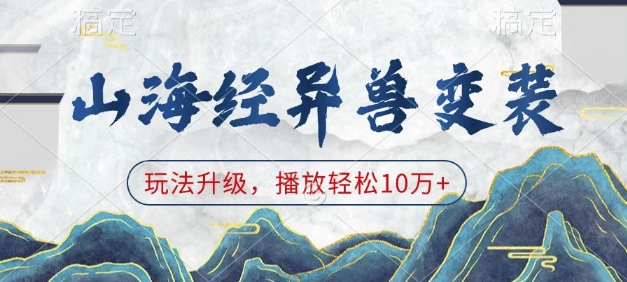 山海经异兽变装，玩法升级，播放轻松10万+——生财有道创业项目网-生财有道