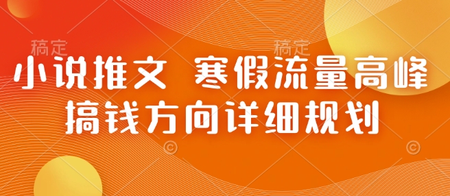 小说推文 寒假流量高峰 搞钱方向详细规划——生财有道创业项目网-生财有道