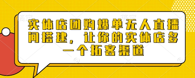 实体店团购爆单无人直播间搭建，让你的实体店多一个拓客渠道——生财有道创业项目网-生财有道